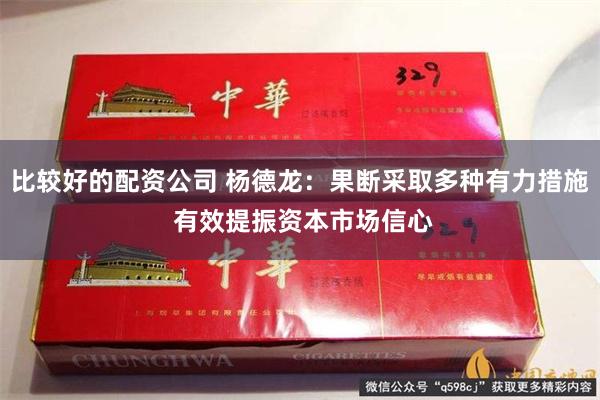 比较好的配资公司 杨德龙：果断采取多种有力措施 有效提振资本市场信心