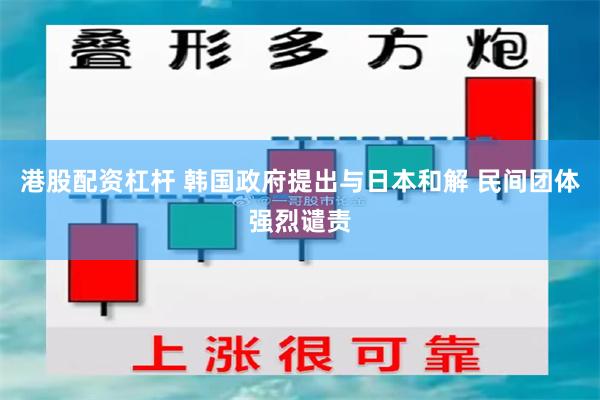 港股配资杠杆 韩国政府提出与日本和解 民间团体强烈谴责