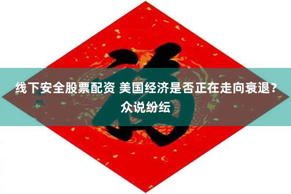 线下安全股票配资 美国经济是否正在走向衰退？众说纷纭