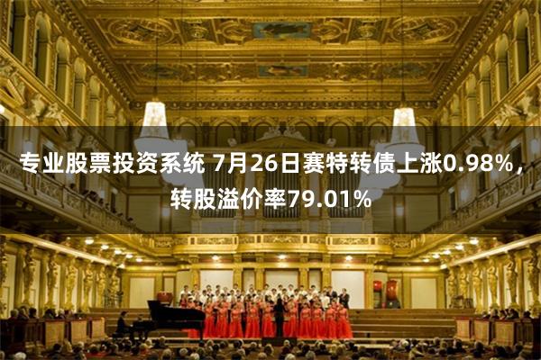 专业股票投资系统 7月26日赛特转债上涨0.98%，转股溢价率79.01%