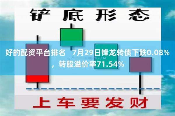 好的配资平台排名   7月29日锋龙转债下跌0.08%，转股溢价率71.54%