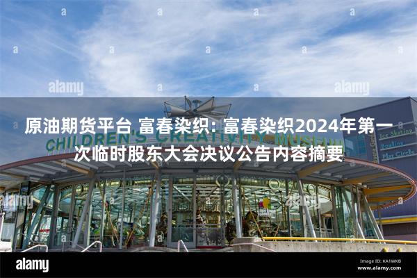 原油期货平台 富春染织: 富春染织2024年第一次临时股东大会决议公告内容摘要