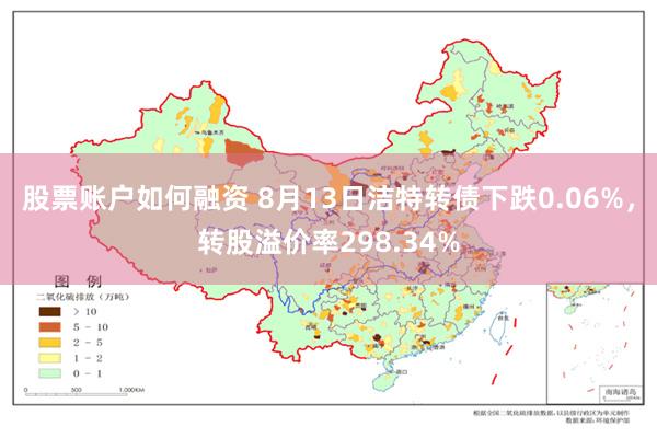 股票账户如何融资 8月13日洁特转债下跌0.06%，转股溢价率298.34%