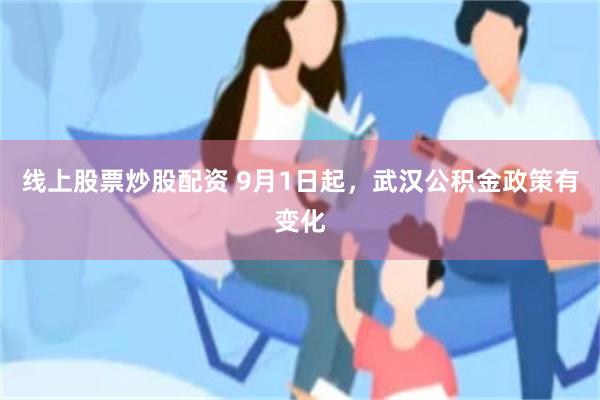 线上股票炒股配资 9月1日起，武汉公积金政策有变化