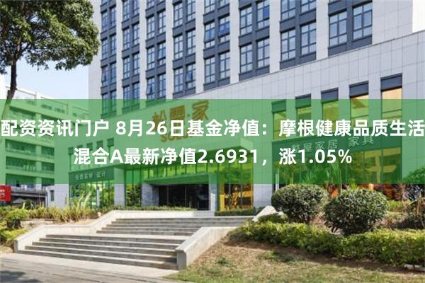 配资资讯门户 8月26日基金净值：摩根健康品质生活混合A最新净值2.6931，涨1.05%