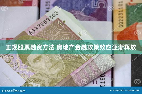 正规股票融资方法 房地产金融政策效应逐渐释放