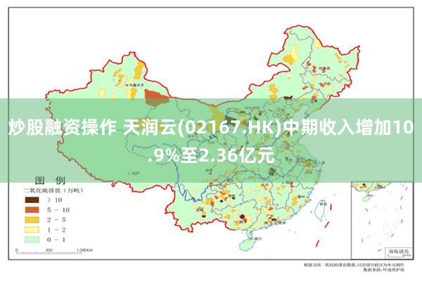 炒股融资操作 天润云(02167.HK)中期收入增加10.9%至2.36亿元