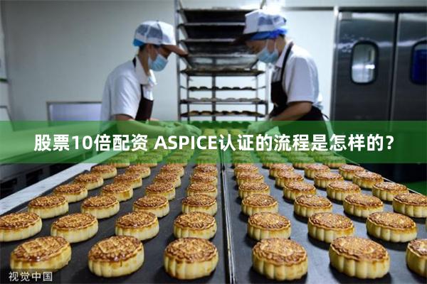 股票10倍配资 ASPICE认证的流程是怎样的？