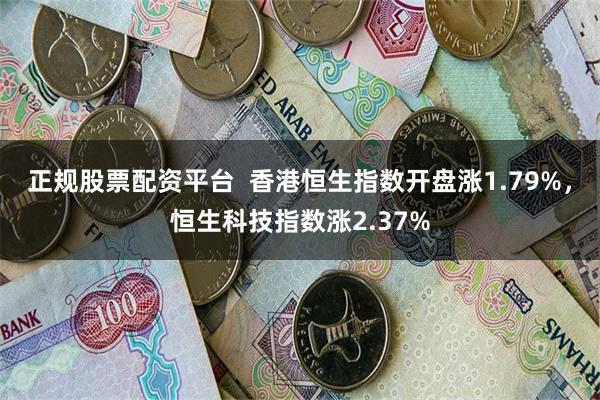 正规股票配资平台  香港恒生指数开盘涨1.79%，恒生科技指数涨2.37%