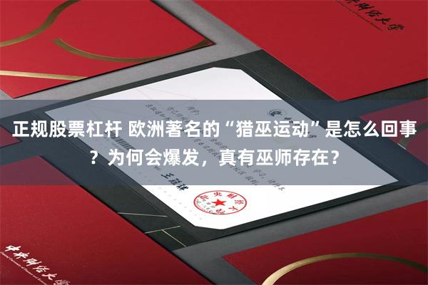 正规股票杠杆 欧洲著名的“猎巫运动”是怎么回事？为何会爆发，真有巫师存在？