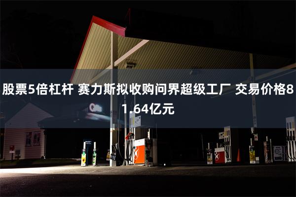 股票5倍杠杆 赛力斯拟收购问界超级工厂 交易价格81.64亿元