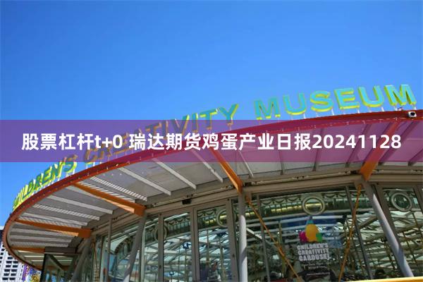 股票杠杆t+0 瑞达期货鸡蛋产业日报20241128