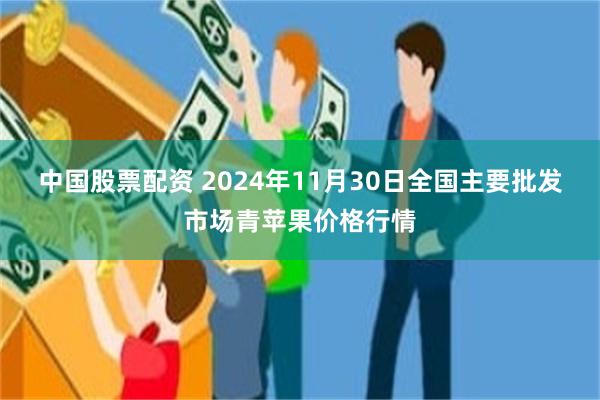 中国股票配资 2024年11月30日全国主要批发市场青苹果价格行情