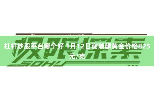 杠杆炒股平台哪个好 1月12日谢瑞麟黄金价格825元/克