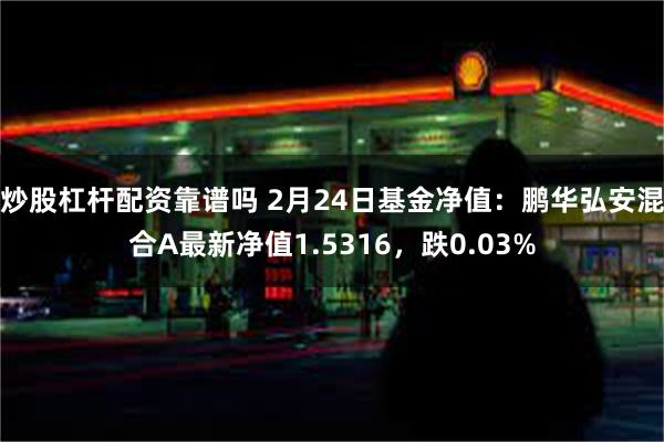 炒股杠杆配资靠谱吗 2月24日基金净值：鹏华弘安混合A最新净值1.5316，跌0.03%