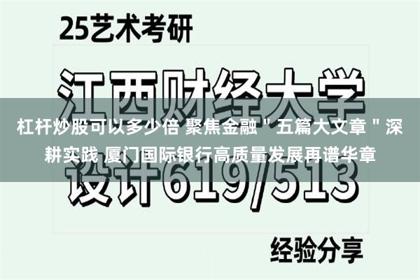 杠杆炒股可以多少倍 聚焦金融＂五篇大文章＂深耕实践 厦门国际银行高质量发展再谱华章